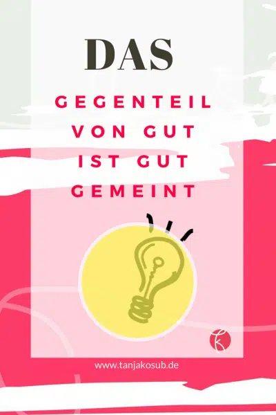 das Gegenteil von gut ist gut gemeint